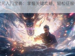 神话纪元入门宝典：掌握关键攻略，轻松征服奇幻世界