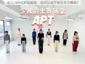 幼儿 HIPHOP 仙踪林：如何让孩子快乐学习舞蹈？