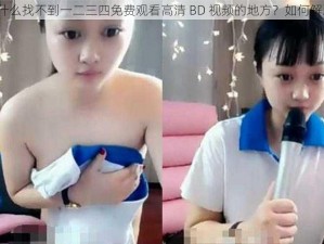 为什么找不到一二三四免费观看高清 BD 视频的地方？如何解决？