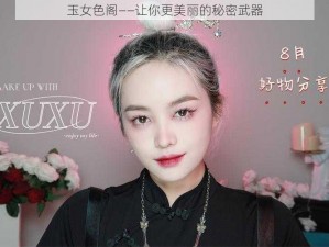 玉女色阁——让你更美丽的秘密武器