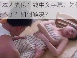 日本人妻伦在线中文字幕：为何看不了？如何解决？