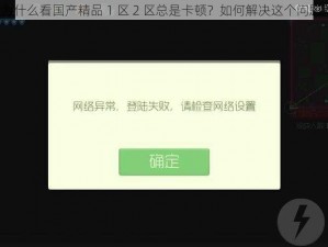 为什么看国产精品 1 区 2 区总是卡顿？如何解决这个问题？