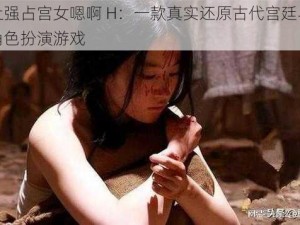 皇上强占宫女嗯啊 H：一款真实还原古代宫廷斗争的角色扮演游戏