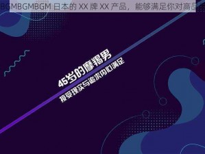 成熟交 BGMBGMBGM 日本的 XX 牌 XX 产品，能够满足你对高品质的追求