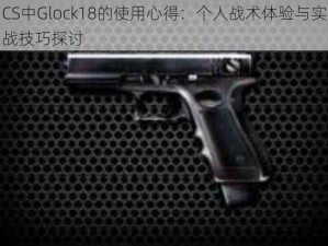 CS中Glock18的使用心得：个人战术体验与实战技巧探讨