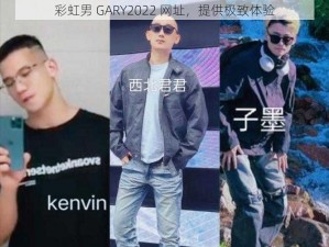 彩虹男 GARY2022 网址，提供极致体验