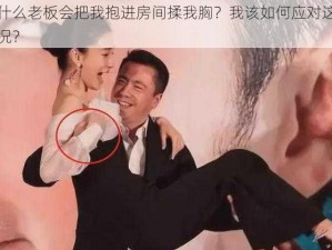 为什么老板会把我抱进房间揉我胸？我该如何应对这种情况？