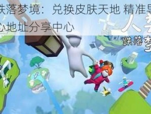 人类跌落梦境：兑换皮肤天地 精准导航兑换中心地址分享中心