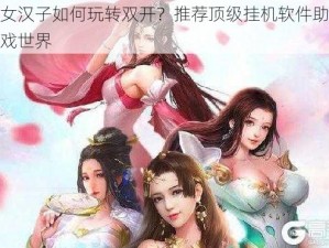 睡袍女汉子如何玩转双开？推荐顶级挂机软件助力并行游戏世界