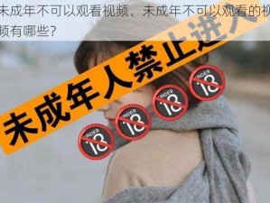 未成年不可以观看视频、未成年不可以观看的视频有哪些？