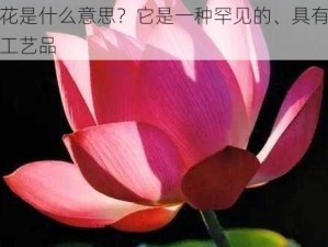 倒插莲花是什么意思？它是一种罕见的、具有收藏价值的手工艺品