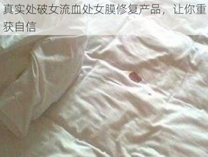 真实处破女流血处女膜修复产品，让你重获自信