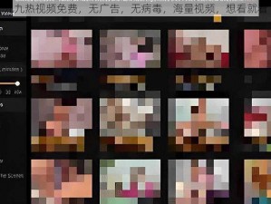 九九热视频免费，无广告，无病毒，海量视频，想看就看