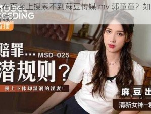 为什么在百度上搜索不到蔴豆传媒 mv 郭童童？如何找到这些资源？