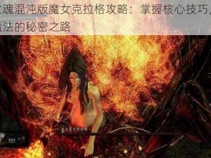 黑暗之魂混沌版魔女克拉格攻略：掌握核心技巧，探索神秘魔法的秘密之路