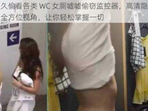 久久偷看各类 WC 女厕嘘嘘偷窃监控器，高清隐秘，全方位视角，让你轻松掌握一切