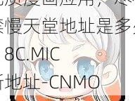 优质漫画应用，尽在禁慢天堂地址是多少-18C.MIC 新地址-CNMO