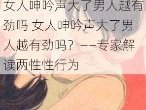 女人呻吟声大了男人越有劲吗 女人呻吟声大了男人越有劲吗？——专家解读两性性行为