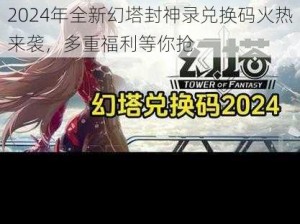 2024年全新幻塔封神录兑换码火热来袭，多重福利等你抢