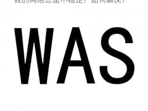 waswaswaswasxilxil 免费：为什么我的网络总是不稳定？如何解决？