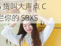 S货叫大声点C烂你的SBXS_放荡娇妻 S 货叫大声点 C 烂你的 SBXS