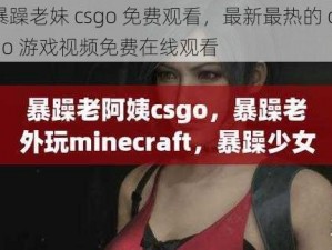 暴躁老妹 csgo 免费观看，最新最热的 csgo 游戏视频免费在线观看