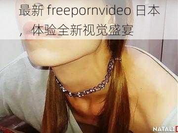 最新 freepornvideo 日本，体验全新视觉盛宴