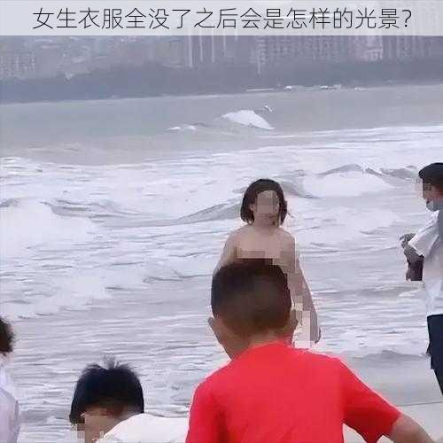 女生衣服全没了之后会是怎样的光景？