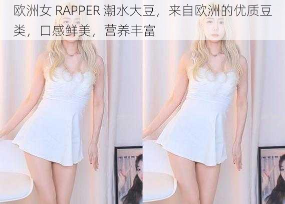 欧洲女 RAPPER 潮水大豆，来自欧洲的优质豆类，口感鲜美，营养丰富