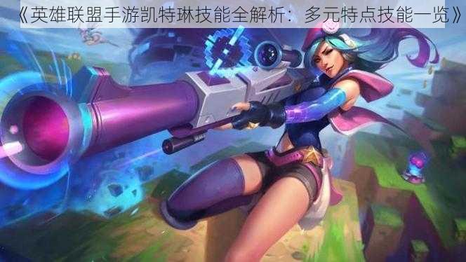 《英雄联盟手游凯特琳技能全解析:多元特点技能一览》