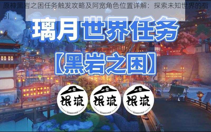 原神黑岩之困任务触发攻略及阿宽角色位置详解：探索未知世界的指引