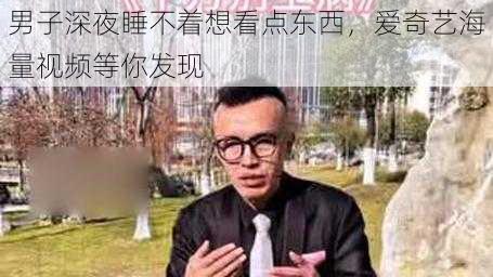 男子深夜睡不着想看点东西，爱奇艺海量视频等你发现