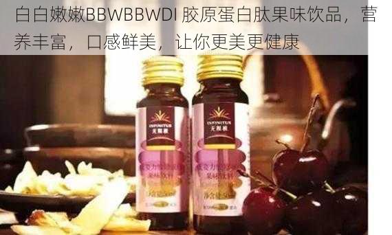 白白嫩嫩BBWBBWDI 胶原蛋白肽果味饮品，营养丰富，口感鲜美，让你更美更健康