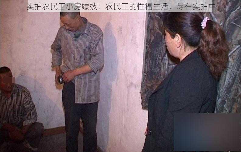 实拍农民工小房嫖妓：农民工的性福生活，尽在实拍中