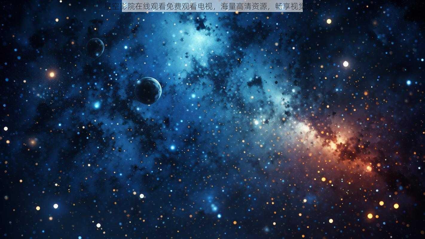 星空影院在线观看免费观看电视，海量高清资源，畅享视觉盛宴