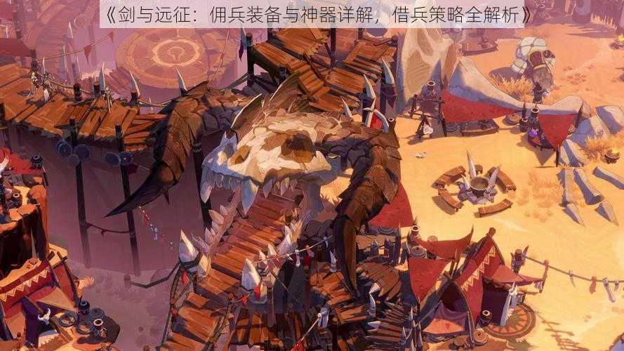 《剑与远征：佣兵装备与神器详解，借兵策略全解析》