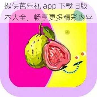 提供芭乐视 app 下载旧版本大全，畅享更多精彩内容