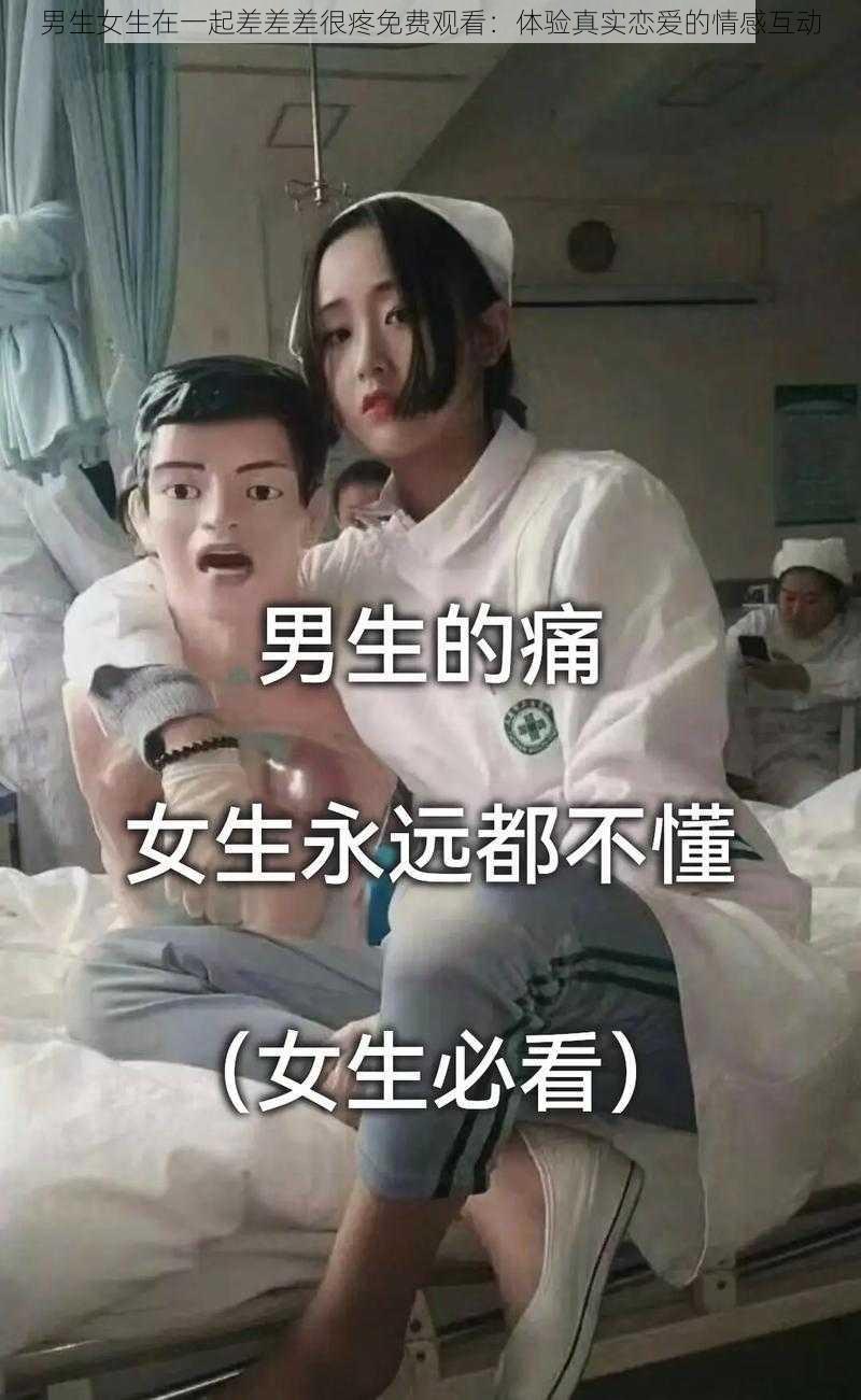 男生女生在一起差差差很疼免费观看：体验真实恋爱的情感互动