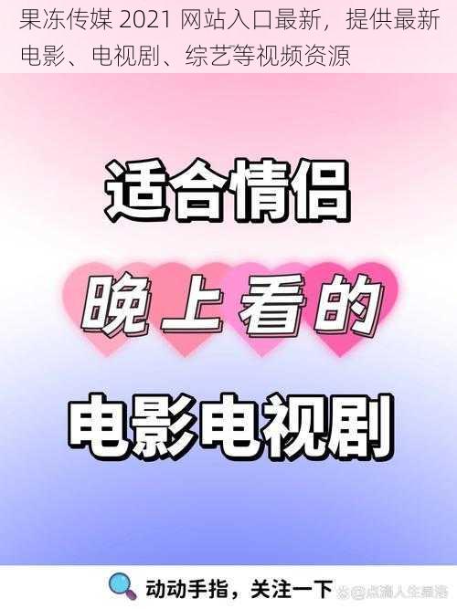 果冻传媒 2021 网站入口最新，提供最新电影、电视剧、综艺等视频资源