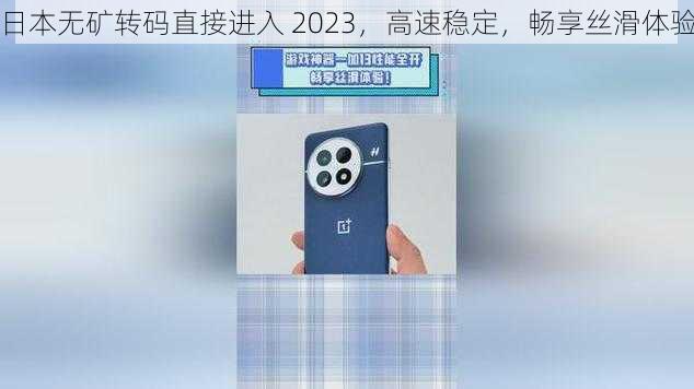 日本无矿转码直接进入 2023，高速稳定，畅享丝滑体验