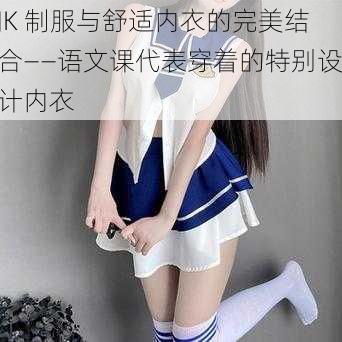 JK 制服与舒适内衣的完美结合——语文课代表穿着的特别设计内衣