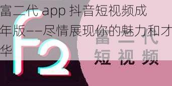 富二代 app 抖音短视频成年版——尽情展现你的魅力和才华