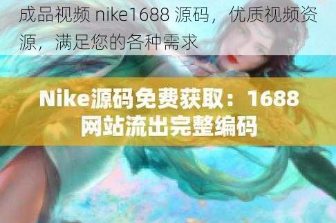 成品视频 nike1688 源码，优质视频资源，满足您的各种需求