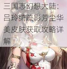 三国志幻想大陆：吕玲绮疏影芳尘华美皮肤获取攻略详解