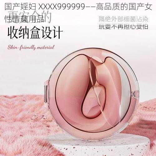 国产婬妇 XXXX999999——高品质的国产女性情趣用品