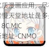 优质漫画应用，尽在禁慢天堂地址是多少-18C.MIC 新地址-CNMO