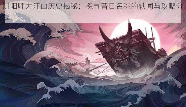 阴阳师大江山历史揭秘：探寻昔日名称的轶闻与攻略分享