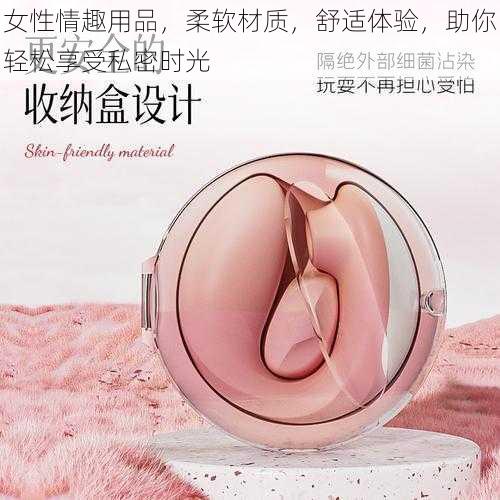 女性情趣用品，柔软材质，舒适体验，助你轻松享受私密时光