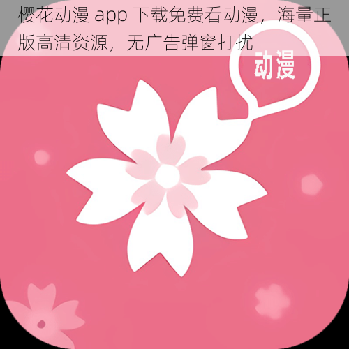 樱花动漫 app 下载免费看动漫，海量正版高清资源，无广告弹窗打扰