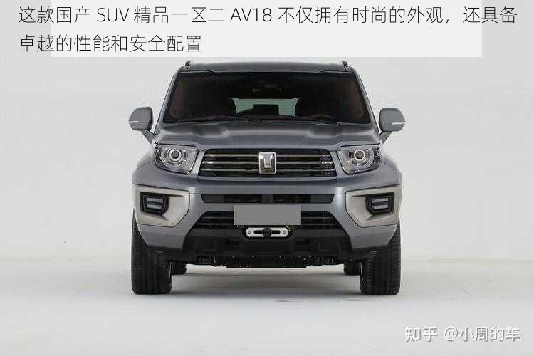 这款国产 SUV 精品一区二 AV18 不仅拥有时尚的外观，还具备卓越的性能和安全配置